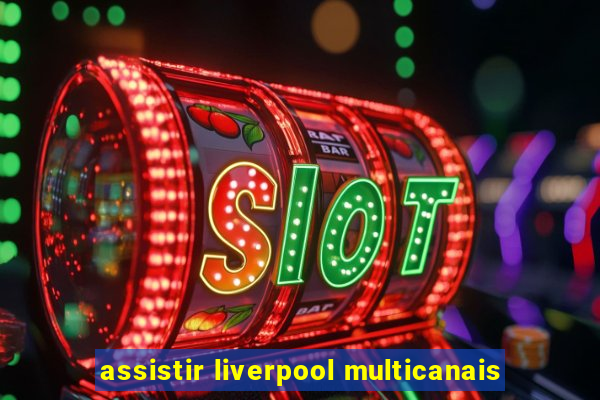assistir liverpool multicanais